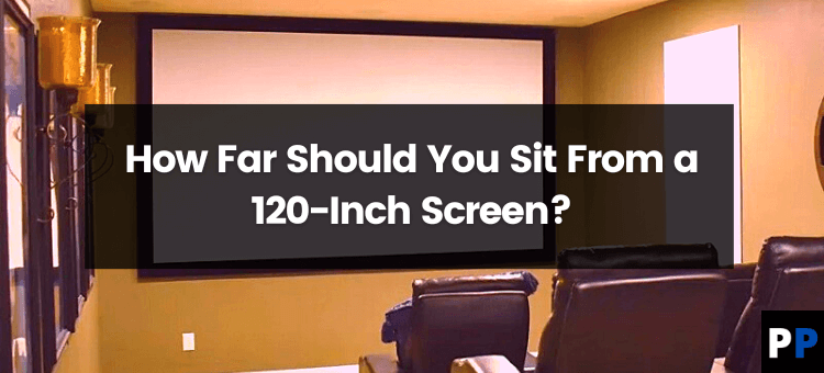 How Far Should You Sit From A 120 Inch Screen Projectorpress