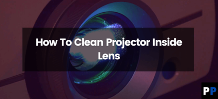 How To Clean Projector Inside Lens?