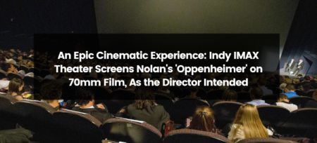 An Epic Cinematic Experience: Indy IMAX Theater Screens Nolan’s ‘Oppenheimer’ on 70mm Film, As the Director Intended